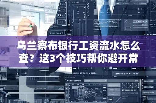 乌兰察布银行工资流水怎么查?这3个技巧帮你避开常见坑