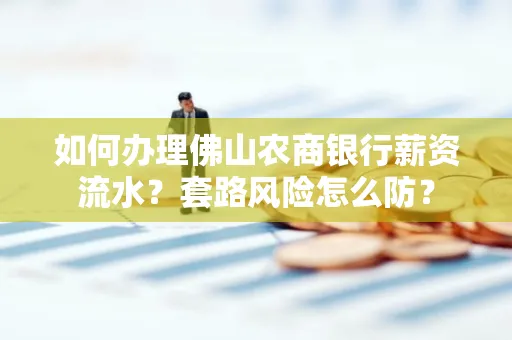 如何办理佛山农商银行薪资流水?套路风险怎么防?