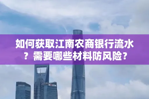 如何获取江南农商银行流水?需要哪些材料防风险?