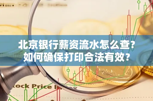北京银行薪资流水怎么查?如何确保打印合法有效?