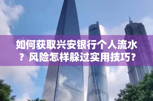 如何获取兴安银行个人流水?风险怎样躲过实用技巧?
