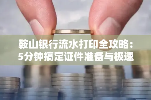 鞍山银行流水打印全攻略:5分钟搞定证件准备与极速操作