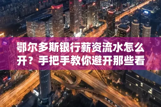 鄂尔多斯银行薪资流水怎么开?手把手教你避开那些看不见的坑