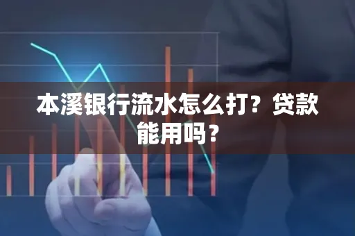 本溪银行流水怎么打?贷款能用吗?