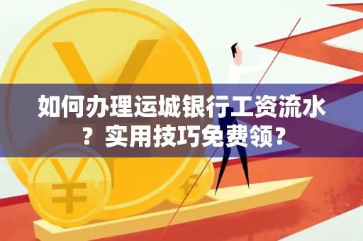 如何办理运城银行工资流水?实用技巧免费领?