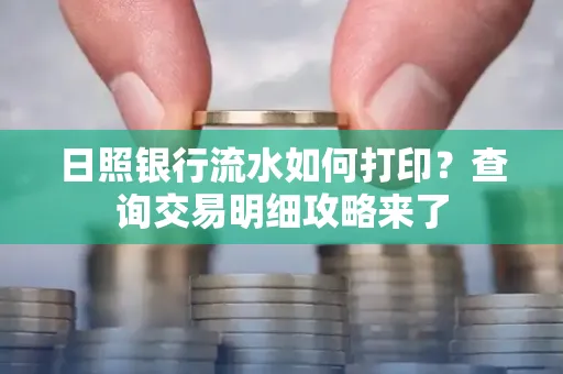 日照银行流水如何打印?查询交易明细攻略来了