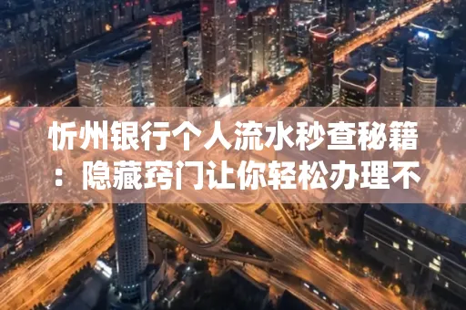 忻州银行个人流水秒查秘籍:隐藏窍门让你轻松办理不绕路