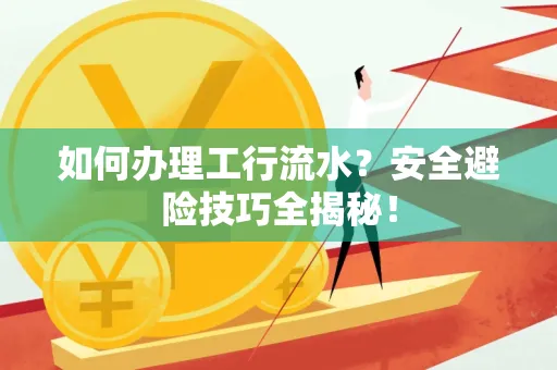 如何办理工行流水?安全避险技巧全揭秘!