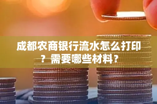 成都农商银行流水怎么打印?需要哪些材料?