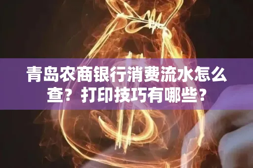 青岛农商银行消费流水怎么查?打印技巧有哪些?