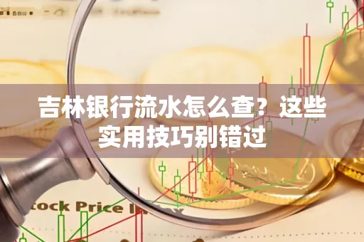 吉林银行流水怎么查?这些实用技巧别错过