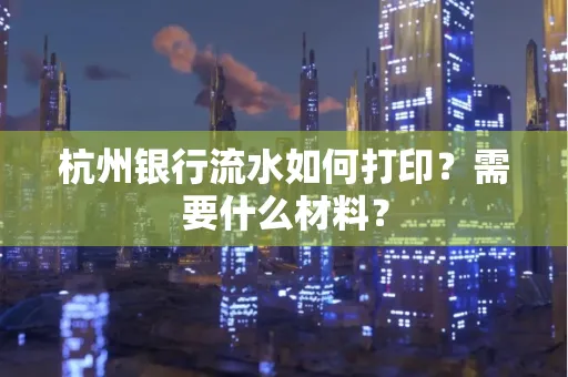 杭州银行流水如何打印?需要什么材料?
