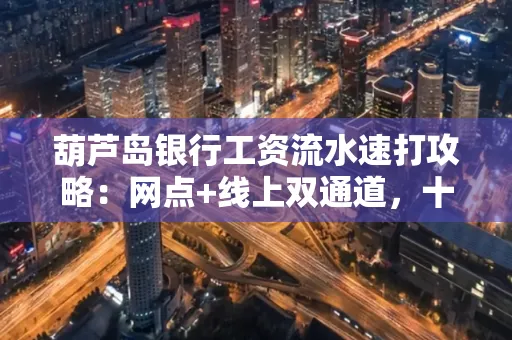 葫芦岛银行工资流水速打攻略:网点+线上双通道,十分钟搞定