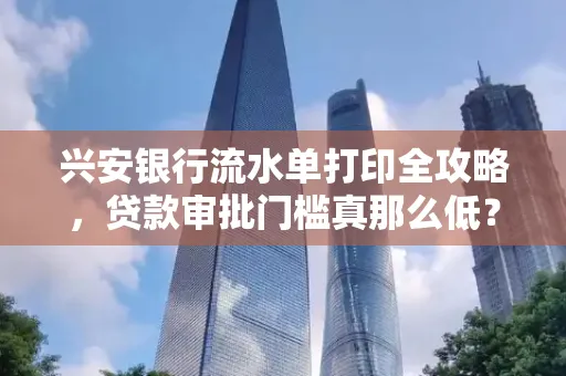 兴安银行流水单打印全攻略，贷款审批门槛真那么低？