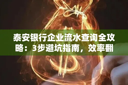 泰安银行企业流水查询全攻略:3步避坑指南,效率翻倍真相揭秘!