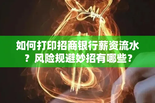 如何打印招商银行薪资流水?风险规避妙招有哪些?