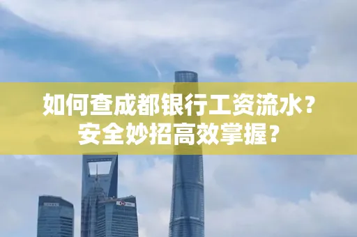 如何查成都银行工资流水？安全妙招高效掌握？