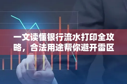 一文读懂银行流水打印全攻略,合法用途帮你避开雷区