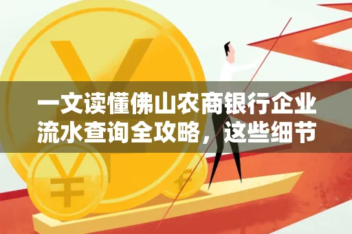 一文读懂佛山农商银行企业流水查询全攻略,这些细节千万别忽视