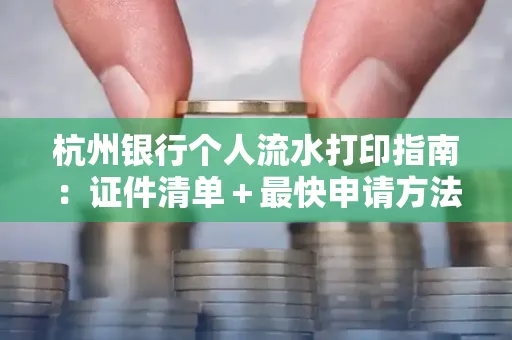 杭州银行个人流水打印指南:证件清单+最快申请方法