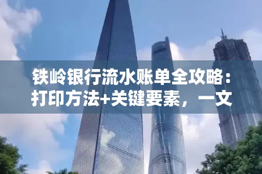 铁岭银行流水账单全攻略:打印方法+关键要素,一文搞定!