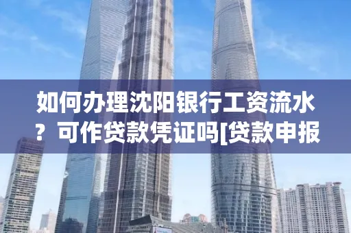 如何办理沈阳银行工资流水？可作贷款凭证吗[贷款申报必见]