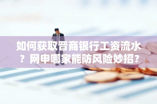 如何获取晋商银行工资流水?网申哪家能防风险妙招?