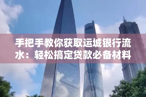 手把手教你获取运城银行流水:轻松搞定贷款必备材料