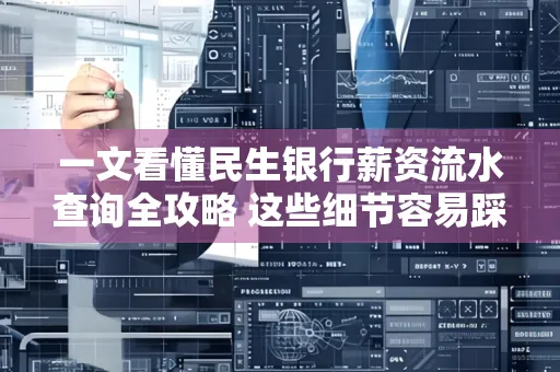 一文看懂民生银行薪资流水查询全攻略 这些细节容易踩雷