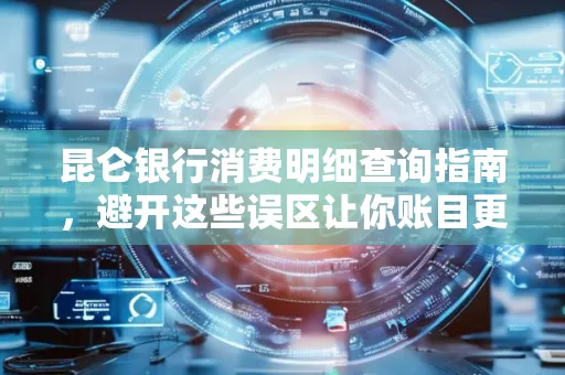 昆仑银行消费明细查询指南,避开这些误区让你账目更清晰