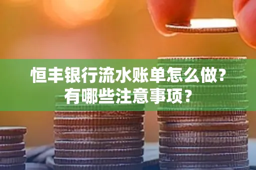 恒丰银行流水账单怎么做?有哪些注意事项?