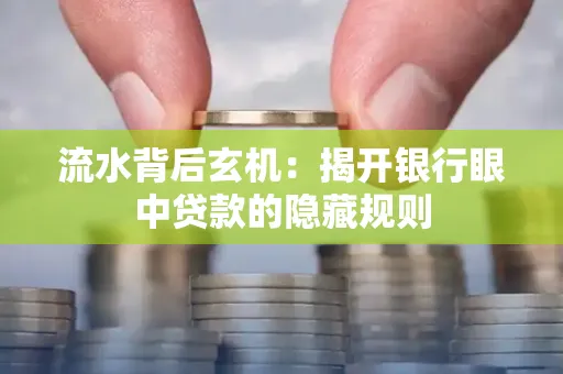 流水背后玄机:揭开银行眼中贷款的隐藏规则