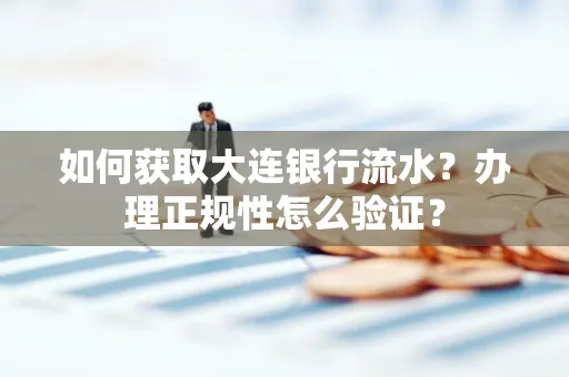 如何获取大连银行流水?办理正规性怎么验证?