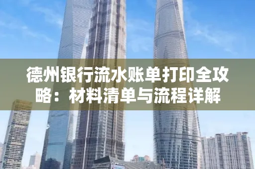 德州银行流水账单打印全攻略:材料清单与流程详解