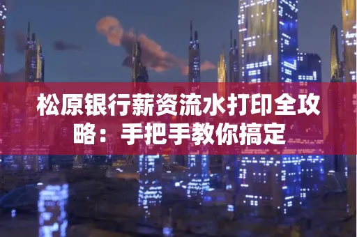 松原银行薪资流水打印全攻略:手把手教你搞定
