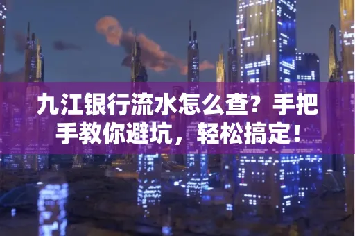 九江银行流水怎么查?手把手教你避坑,轻松搞定!