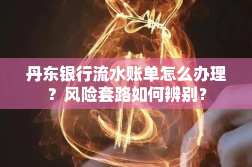 丹东银行流水账单怎么办理?风险套路如何辨别?