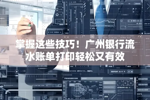 掌握这些技巧!广州银行流水账单打印轻松又有效 掌握这些技巧!广州银行流水账单打印轻松又有效