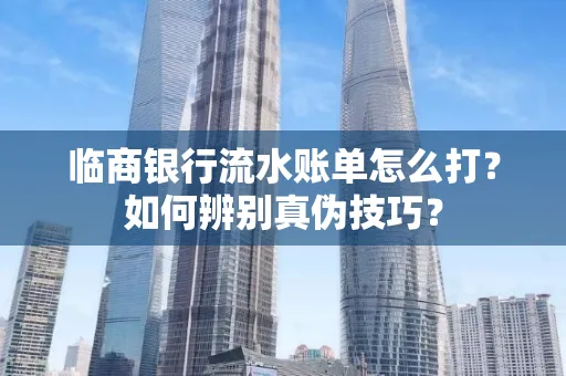 临商银行流水账单怎么打？如何辨别真伪技巧？