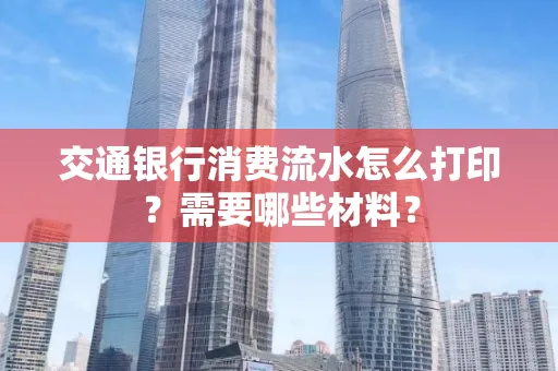 交通银行消费流水怎么打印?需要哪些材料?