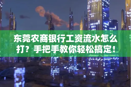 东莞农商银行工资流水怎么打?手把手教你轻松搞定!