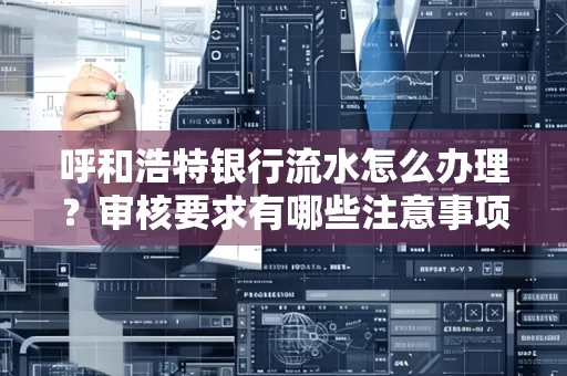 呼和浩特银行流水怎么办理?审核要求有哪些注意事项?