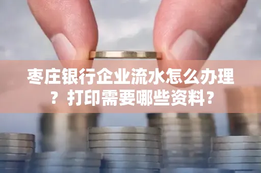 枣庄银行企业流水怎么办理?打印需要哪些资料?