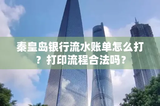 秦皇岛银行流水账单怎么打?打印流程合法吗?