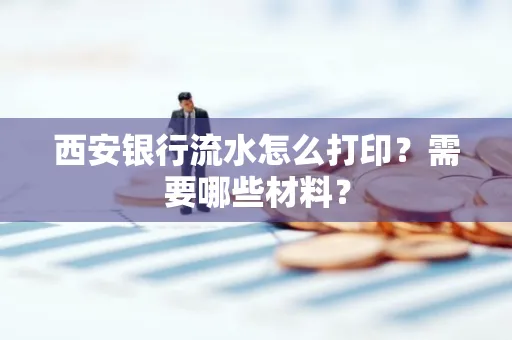 西安银行流水怎么打印?需要哪些材料?