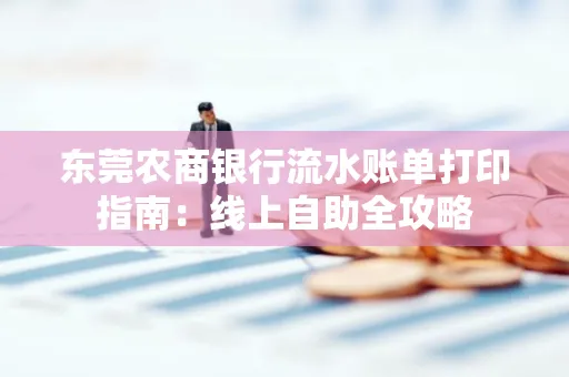 东莞农商银行流水账单打印指南:线上自助全攻略