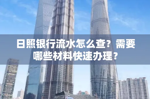 日照银行流水怎么查?需要哪些材料快速办理?