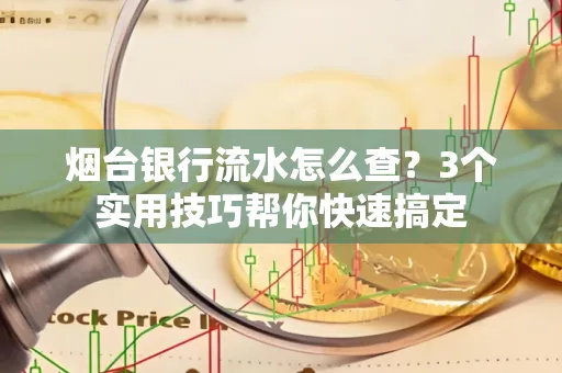 烟台银行流水怎么查?3个实用技巧帮你快速搞定