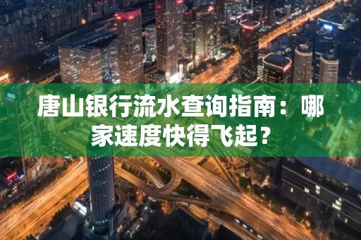 唐山银行流水查询指南:哪家速度快得飞起?