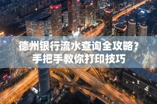 德州银行流水查询全攻略?手把手教你打印技巧